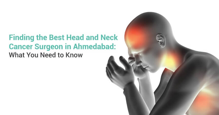 Finding the Best Head and Neck Cancer Surgeon in Ahmedabad: What You Need to Know