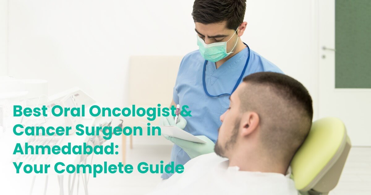Best Oral Oncologist & Cancer Surgeon in Ahmedabad: Your Complete Guide